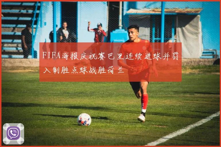 FIFA海报庆祝赛巴里连续进球并罚入制胜点球战胜荷兰