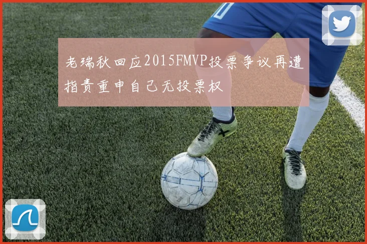 老瑞秋回应2015FMVP投票争议再遭指责重申自己无投票权