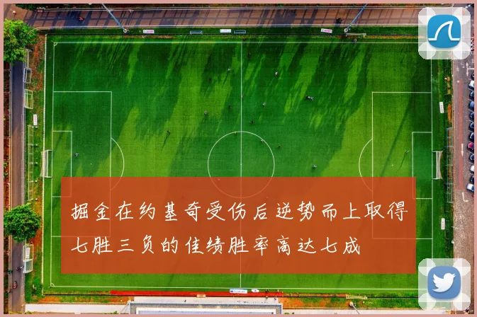 掘金在约基奇受伤后逆势而上取得七胜三负的佳绩胜率高达七成