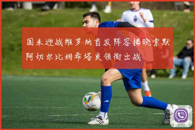国米迎战维罗纳首发阵容揭晓索默阿切尔比姆希塔良领衔出战