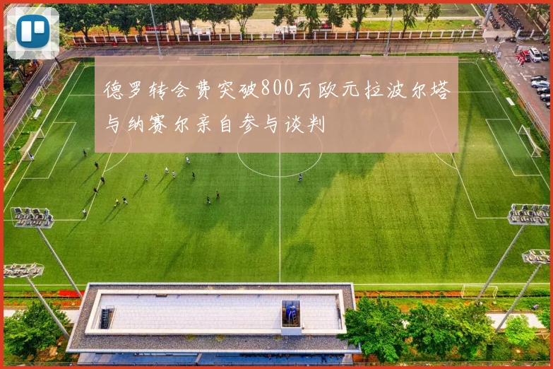 德罗转会费突破800万欧元拉波尔塔与纳赛尔亲自参与谈判