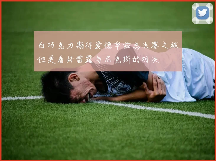 白巧克力期待爱德华兹总决赛之旅但更看好雷霆与尼克斯的对决