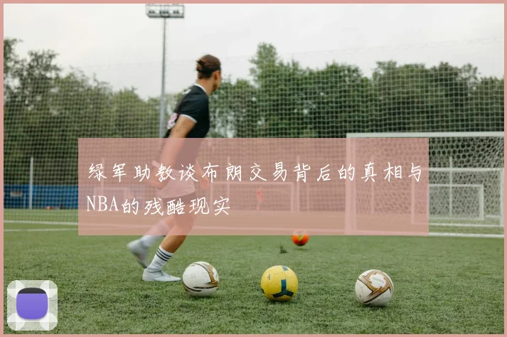 绿军助教谈布朗交易背后的真相与NBA的残酷现实