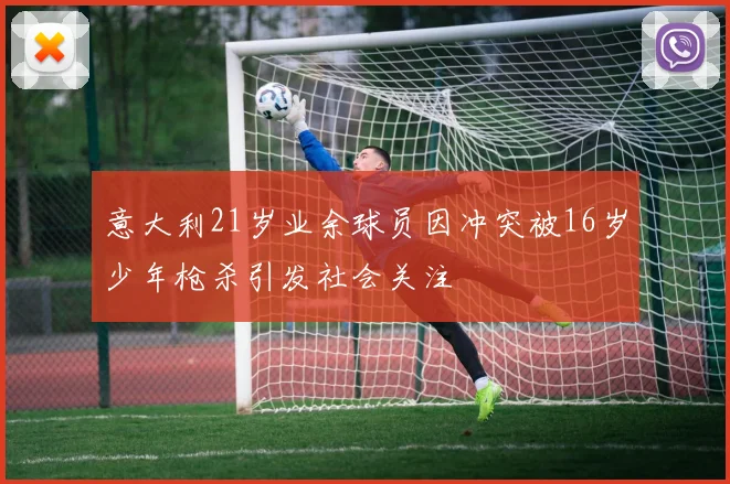 意大利21岁业余球员因冲突被16岁少年枪杀引发社会关注