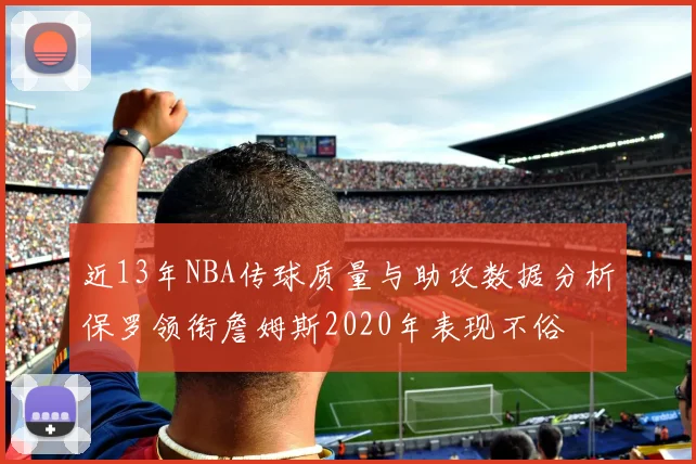 近13年NBA传球质量与助攻数据分析保罗领衔詹姆斯2020年表现不俗